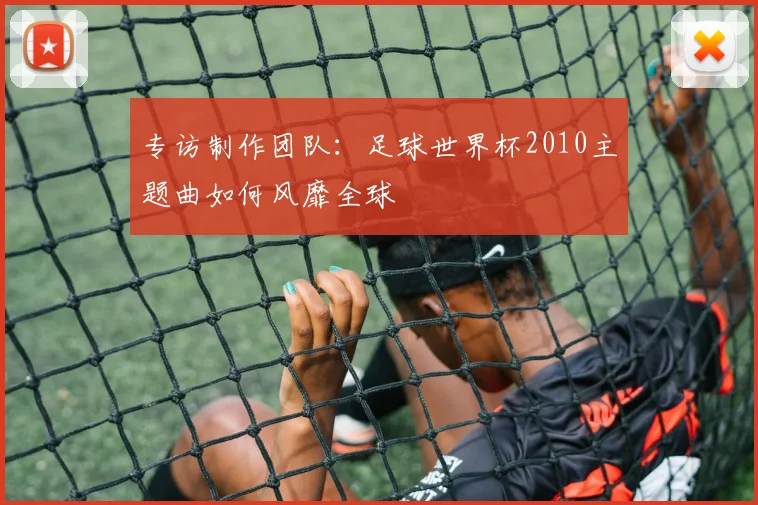 专访制作团队：足球世界杯2010主题曲如何风靡全球