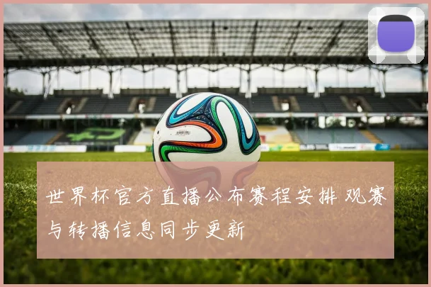 世界杯官方直播公布赛程安排 观赛与转播信息同步更新