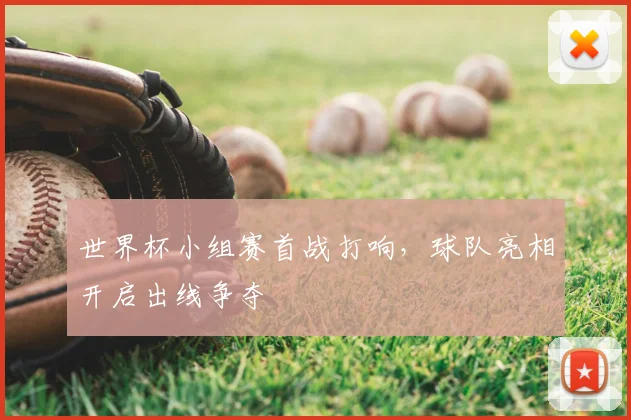 世界杯小组赛首战打响，球队亮相开启出线争夺
