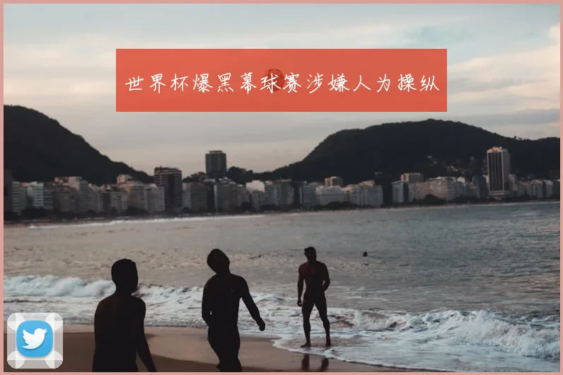 世界杯爆黑幕球赛涉嫌人为操纵