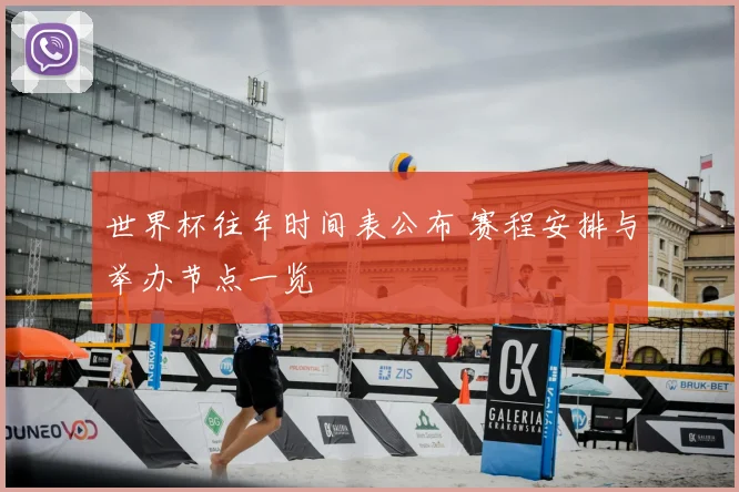 世界杯往年时间表公布 赛程安排与举办节点一览