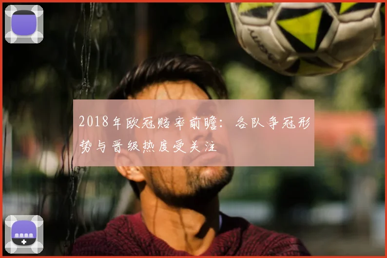 2018年欧冠赔率前瞻:各队争冠形势与晋级热度受关注